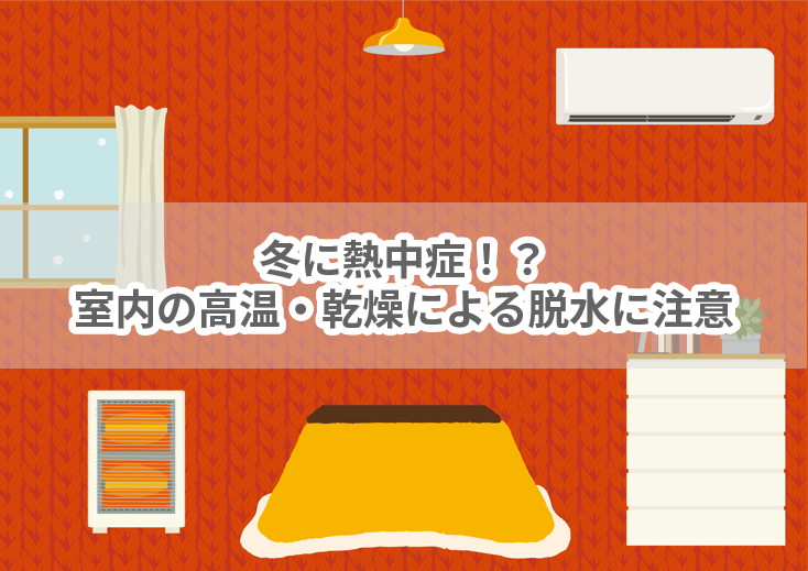 冬に熱中症！？室内の高温・乾燥による脱水に注意