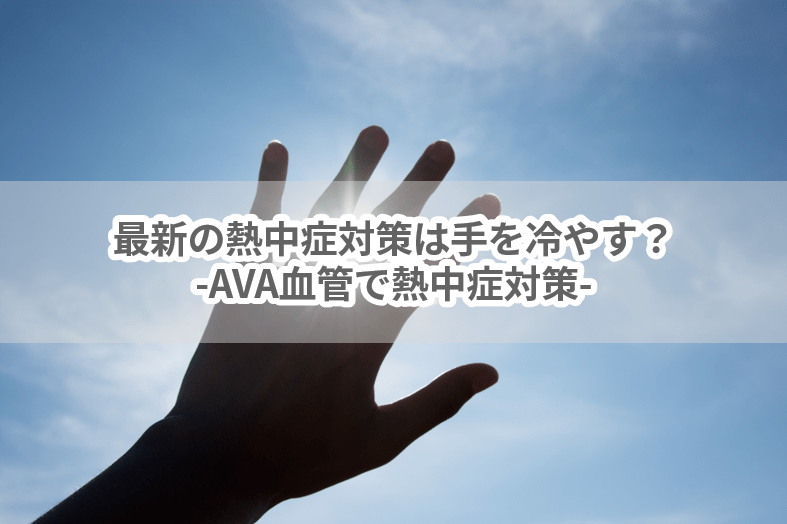 最新の熱中症対策は手を冷やす？-AVA血管で熱中症対策‐